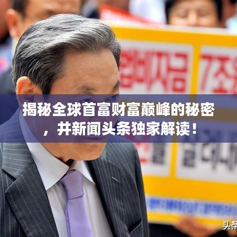 揭秘全球首富財(cái)富巔峰的秘密，井新聞?lì)^條獨(dú)家解讀！