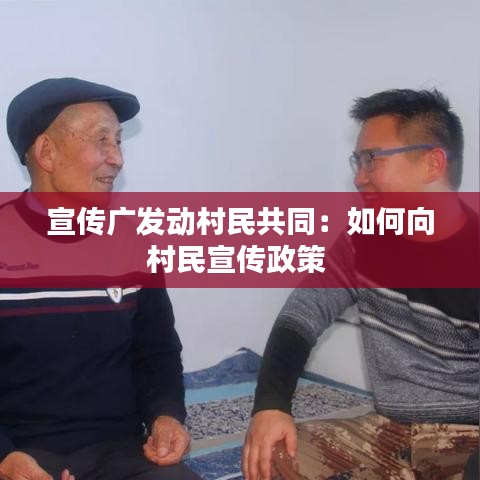 宣傳廣發(fā)動村民共同：如何向村民宣傳政策 