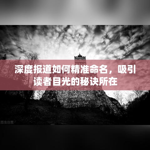 深度報道如何精準(zhǔn)命名，吸引讀者目光的秘訣所在