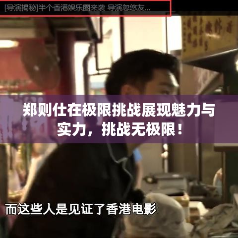 鄭則仕在極限挑戰(zhàn)展現(xiàn)魅力與實力，挑戰(zhàn)無極限！