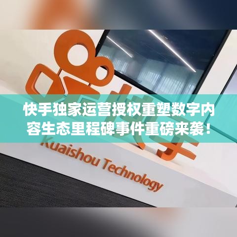 快手獨家運營授權(quán)重塑數(shù)字內(nèi)容生態(tài)里程碑事件重磅來襲！