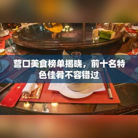 營口美食榜單揭曉，前十名特色佳肴不容錯過