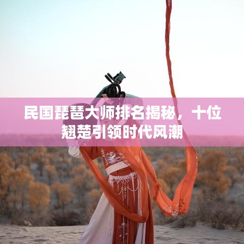 民國琵琶大師排名揭秘,十位翹楚引領時代風潮