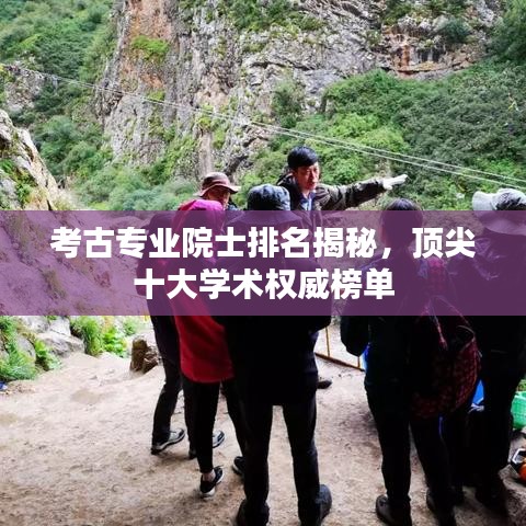 考古專業(yè)院士排名揭秘，頂尖十大學(xué)術(shù)權(quán)威榜單