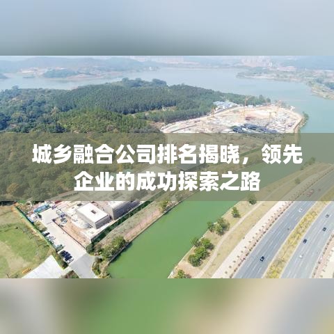 城鄉(xiāng)融合公司排名揭曉，領(lǐng)先企業(yè)的成功探索之路