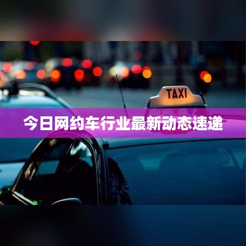 今日網(wǎng)約車行業(yè)最新動態(tài)速遞