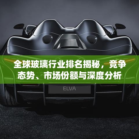 全球玻璃行業(yè)排名揭秘，競爭態(tài)勢、市場份額與深度分析