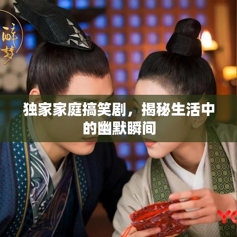 獨(dú)家家庭搞笑劇，揭秘生活中的幽默瞬間