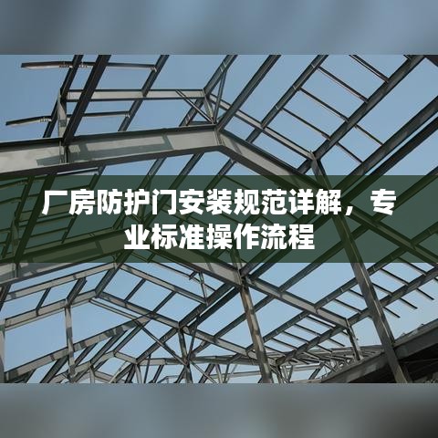 廠房防護(hù)門安裝規(guī)范詳解，專業(yè)標(biāo)準(zhǔn)操作流程