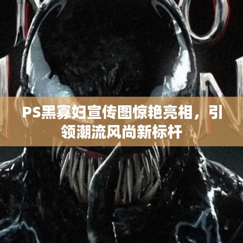 PS黑寡婦宣傳圖驚艷亮相，引領潮流風尚新標桿