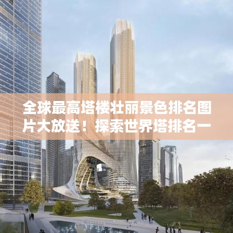 全球最高塔樓壯麗景色排名圖片大放送！探索世界塔排名一覽表