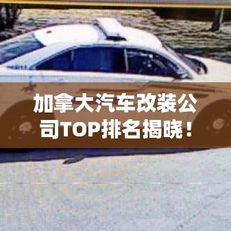 加拿大汽車改裝公司TOP排名揭曉！