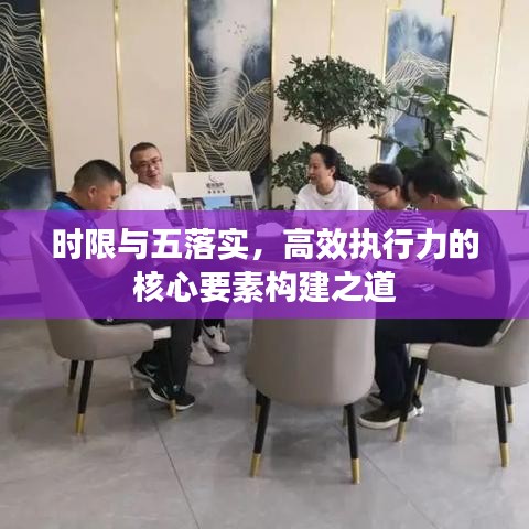 時限與五落實，高效執(zhí)行力的核心要素構建之道