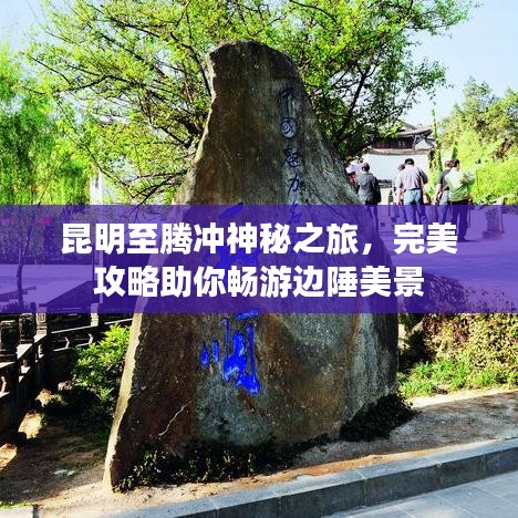 昆明至騰沖神秘之旅，完美攻略助你暢游邊陲美景