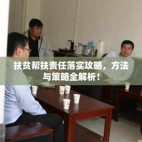 扶貧幫扶責(zé)任落實(shí)攻略,方法與策略全解析!
