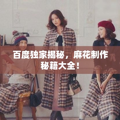 百度獨(dú)家揭秘，麻花制作秘籍大全！