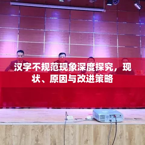 漢字不規(guī)范現(xiàn)象深度探究，現(xiàn)狀、原因與改進策略