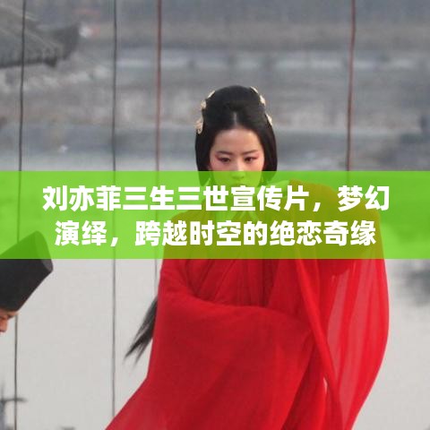 劉亦菲三生三世宣傳片，夢幻演繹，跨越時空的絕戀奇緣