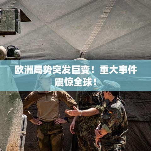 歐洲局勢突發(fā)巨變！重大事件震驚全球！