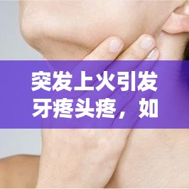 突發(fā)上火引發(fā)牙疼頭疼，如何應(yīng)對(duì)？
