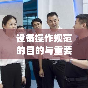 設(shè)備操作規(guī)范的目的與重要性，保障安全，提高效率，促進(jìn)標(biāo)準(zhǔn)化操作