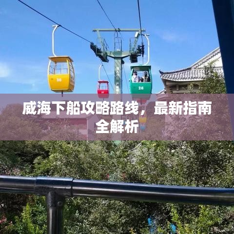 威海下船攻略路線，最新指南全解析