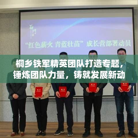 桐鄉(xiāng)鐵軍精英團(tuán)隊打造專題，錘煉團(tuán)隊力量，鑄就發(fā)展新動力