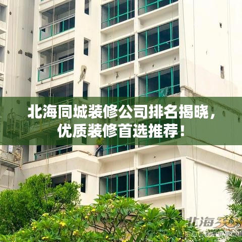北海同城裝修公司排名揭曉，優(yōu)質裝修首選推薦！
