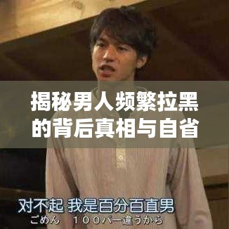 揭秘男人頻繁拉黑的背后真相與自省反思
