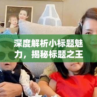 深度解析小標(biāo)題魅力，揭秘標(biāo)題之王的吸引力秘訣！