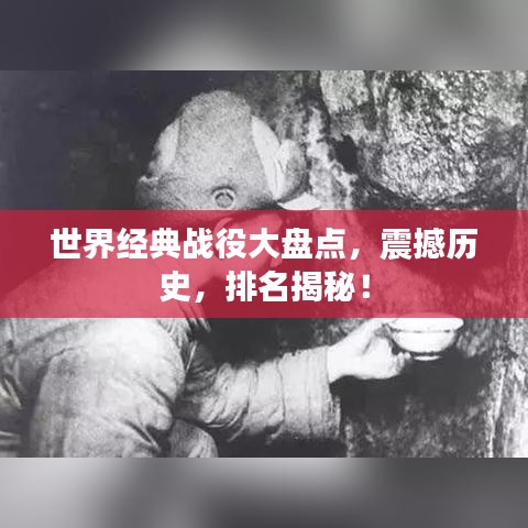 世界經(jīng)典戰(zhàn)役大盤點，震撼歷史，排名揭秘！