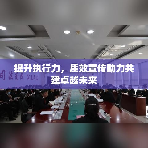 提升執(zhí)行力，質(zhì)效宣傳助力共建卓越未來