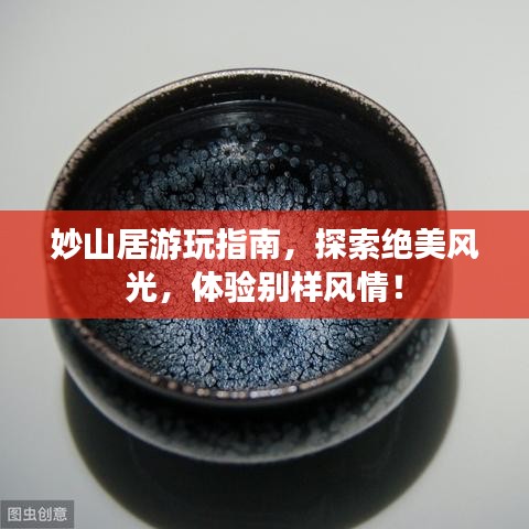 妙山居游玩指南，探索絕美風(fēng)光，體驗(yàn)別樣風(fēng)情！