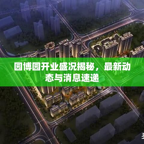 園博園開(kāi)業(yè)盛況揭秘，最新動(dòng)態(tài)與消息速遞