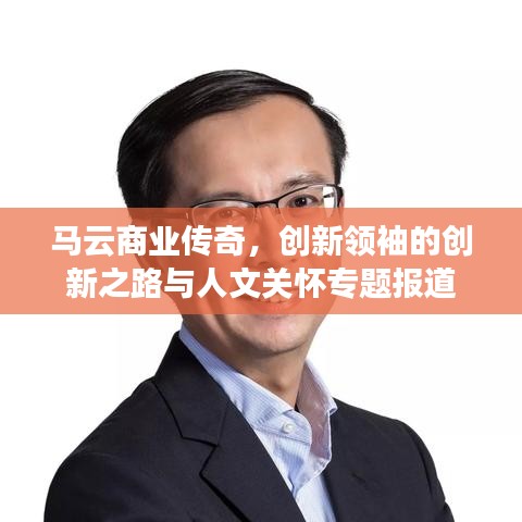 馬云商業(yè)傳奇，創(chuàng)新領(lǐng)袖的創(chuàng)新之路與人文關(guān)懷專題報(bào)道