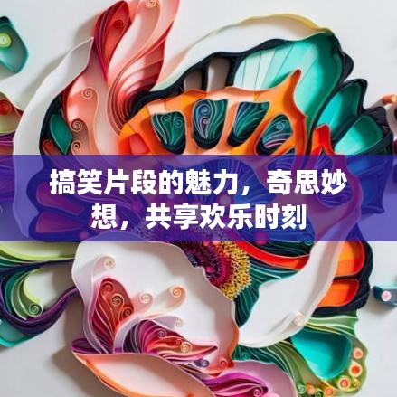 搞笑片段的魅力，奇思妙想，共享歡樂時刻