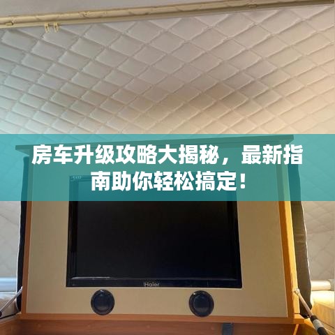 房車升級攻略大揭秘,最新指南助你輕松搞定!
