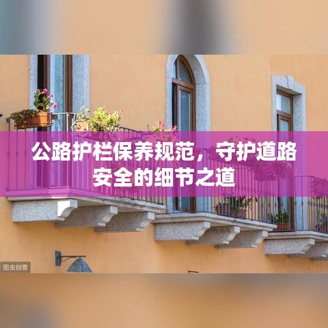 公路護(hù)欄保養(yǎng)規(guī)范，守護(hù)道路安全的細(xì)節(jié)之道