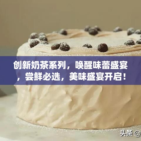 創(chuàng)新奶茶系列，喚醒味蕾盛宴，嘗鮮必選，美味盛宴開(kāi)啟！