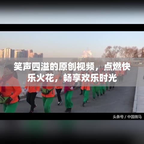 笑聲四溢的原創(chuàng)視頻，點燃快樂火花，暢享歡樂時光