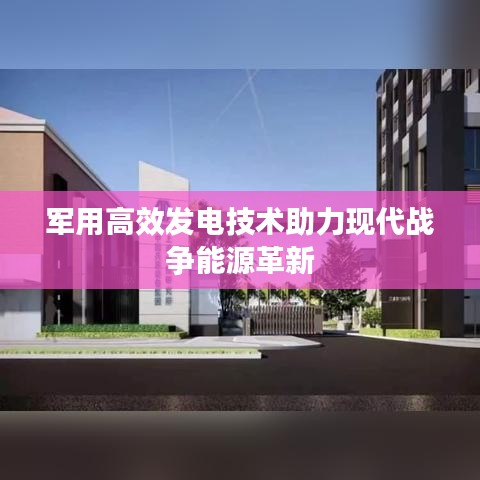 軍用高效發(fā)電技術助力現(xiàn)代戰(zhàn)爭能源革新