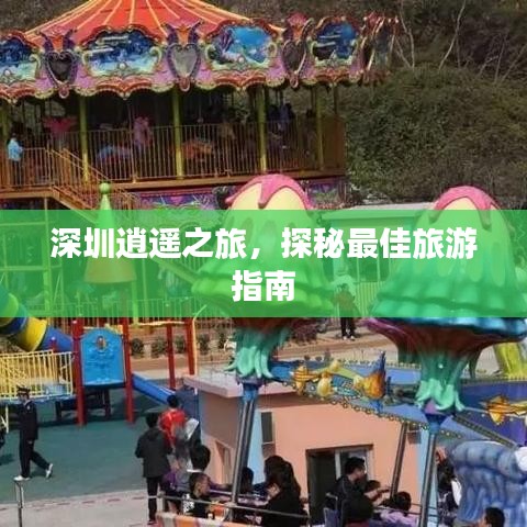 深圳逍遙之旅，探秘最佳旅游指南