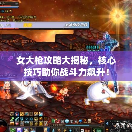 女大槍攻略大揭秘，核心技巧助你戰(zhàn)斗力飆升！