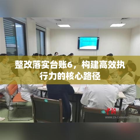 整改落實臺賬6，構(gòu)建高效執(zhí)行力的核心路徑