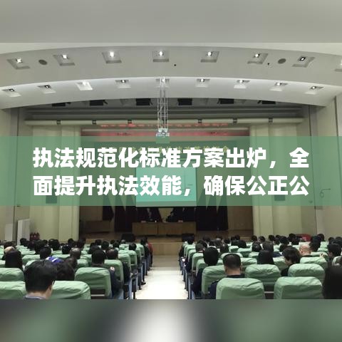 執(zhí)法規(guī)范化標(biāo)準(zhǔn)方案出爐，全面提升執(zhí)法效能，確保公正公平公開(kāi)
