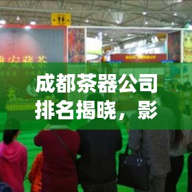 成都茶器公司排名揭曉，影響力與市場(chǎng)份額一覽