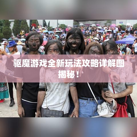 驅(qū)魔游戲全新玩法攻略詳解圖揭秘！