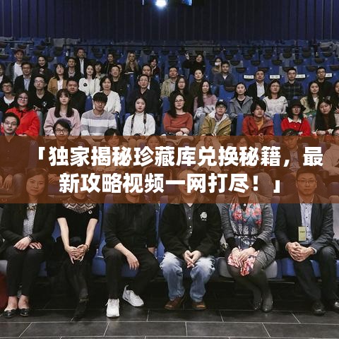 「獨(dú)家揭秘珍藏庫兌換秘籍，最新攻略視頻一網(wǎng)打盡！」