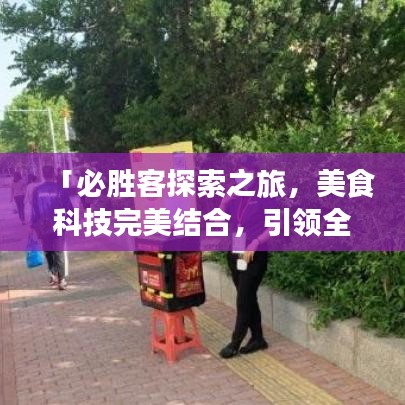「必勝客探索之旅，美食科技完美結合，引領全新美食體驗！」