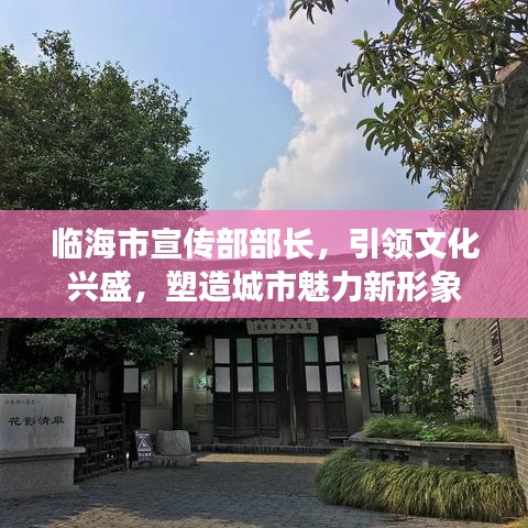 臨海市宣傳部部長，引領(lǐng)文化興盛，塑造城市魅力新形象